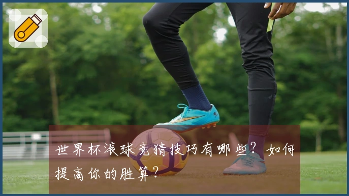 世界杯滚球竞猜技巧有哪些？如何提高你的胜算？