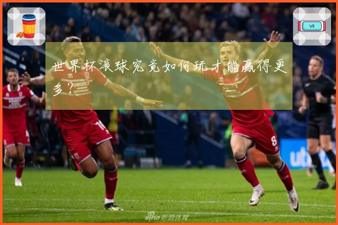 世界杯滚球究竟如何玩才能赢得更多？