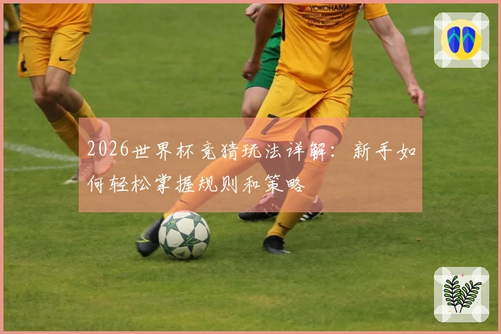 2026世界杯竞猜玩法详解：新手如何轻松掌握规则和策略
