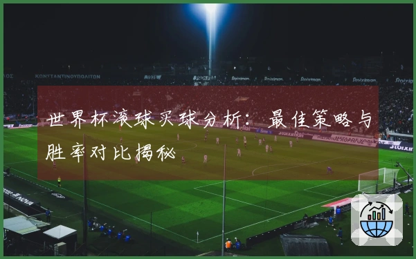 世界杯滚球买球分析：最佳策略与胜率对比揭秘