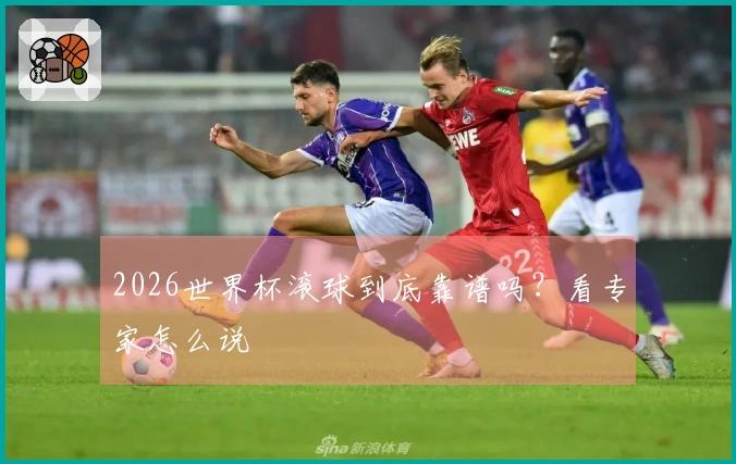 2026世界杯滚球到底靠谱吗？看专家怎么说
