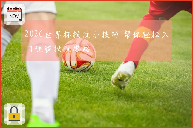 2026世界杯投注小技巧 帮你轻松入门理解投注思路