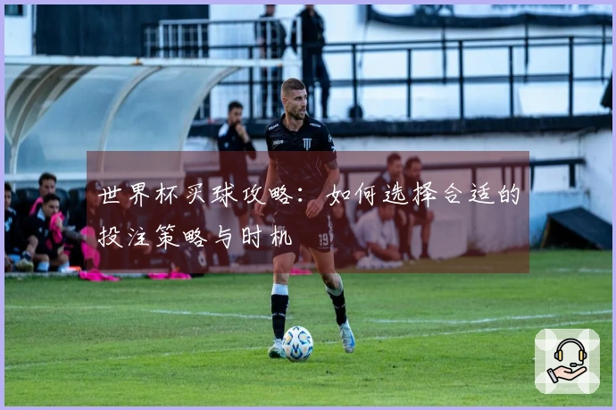 世界杯买球攻略：如何选择合适的投注策略与时机