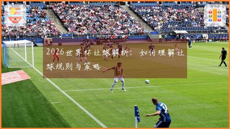 2026世界杯让球解析：如何理解让球规则与策略