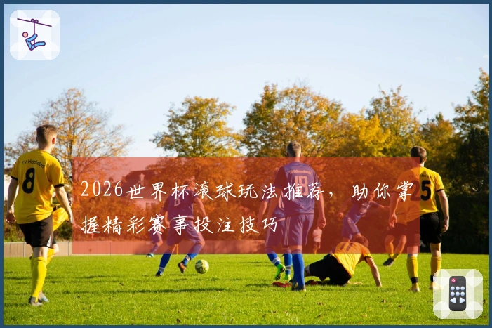 2026世界杯滚球玩法推荐，助你掌握精彩赛事投注技巧