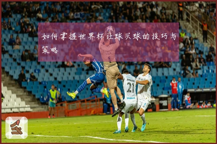 如何掌握世界杯让球买球的技巧与策略